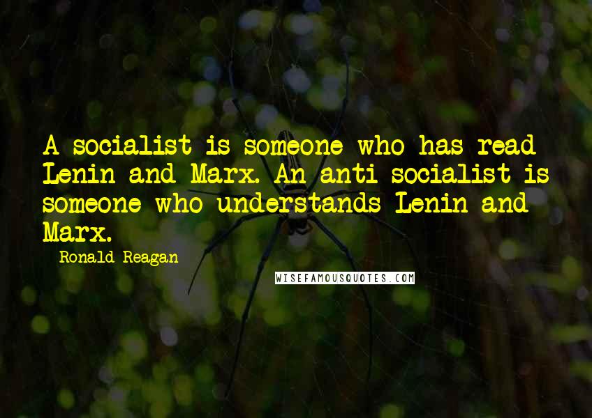 Ronald Reagan Quotes: A socialist is someone who has read Lenin and Marx. An anti-socialist is someone who understands Lenin and Marx.