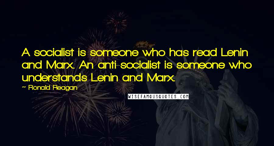 Ronald Reagan Quotes: A socialist is someone who has read Lenin and Marx. An anti-socialist is someone who understands Lenin and Marx.