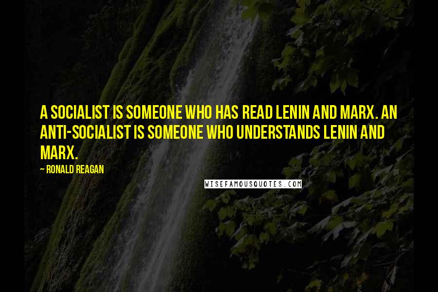 Ronald Reagan Quotes: A socialist is someone who has read Lenin and Marx. An anti-socialist is someone who understands Lenin and Marx.