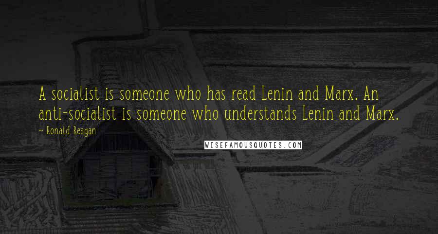 Ronald Reagan Quotes: A socialist is someone who has read Lenin and Marx. An anti-socialist is someone who understands Lenin and Marx.