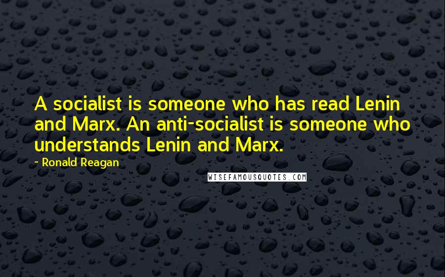 Ronald Reagan Quotes: A socialist is someone who has read Lenin and Marx. An anti-socialist is someone who understands Lenin and Marx.