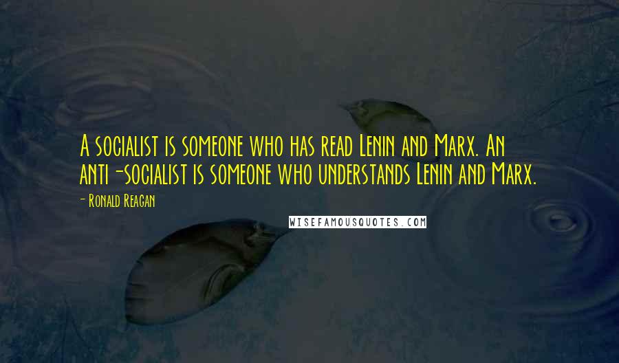 Ronald Reagan Quotes: A socialist is someone who has read Lenin and Marx. An anti-socialist is someone who understands Lenin and Marx.