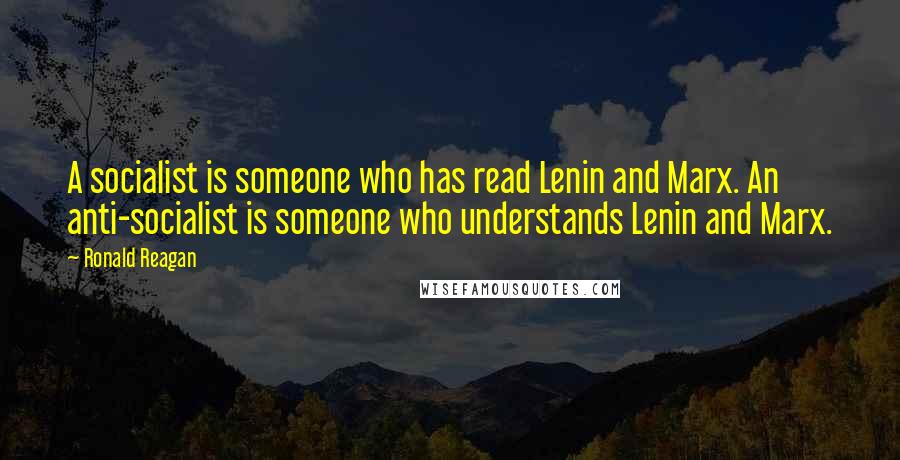 Ronald Reagan Quotes: A socialist is someone who has read Lenin and Marx. An anti-socialist is someone who understands Lenin and Marx.