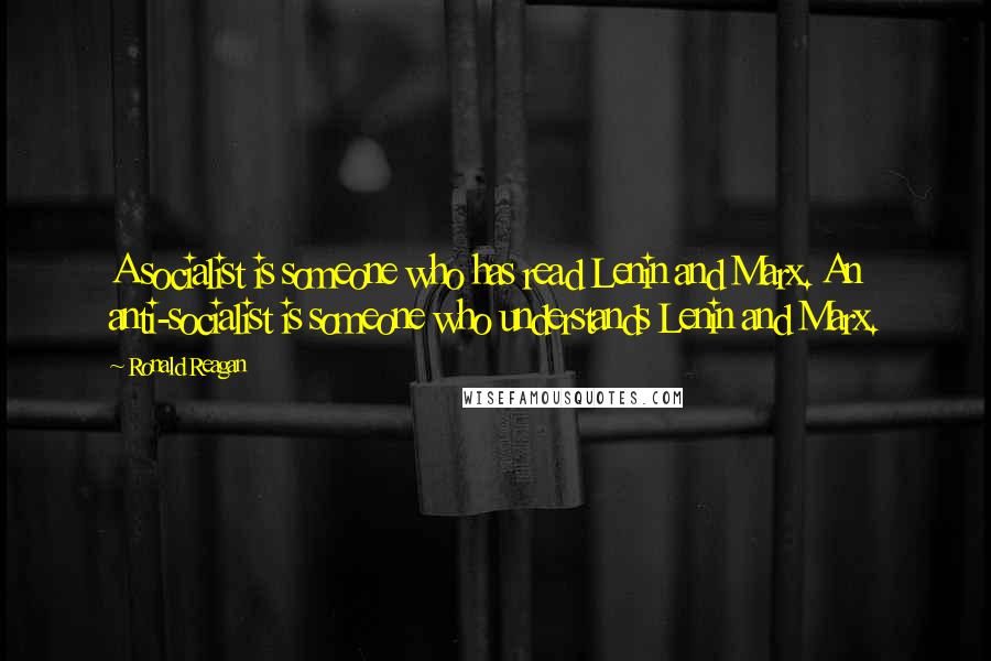 Ronald Reagan Quotes: A socialist is someone who has read Lenin and Marx. An anti-socialist is someone who understands Lenin and Marx.