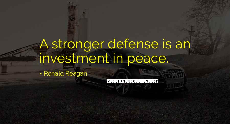 Ronald Reagan Quotes: A stronger defense is an investment in peace.