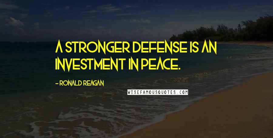 Ronald Reagan Quotes: A stronger defense is an investment in peace.