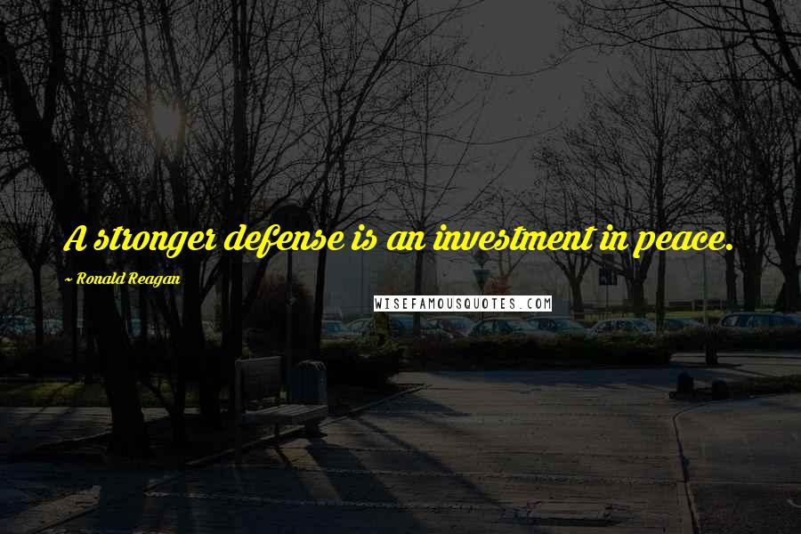 Ronald Reagan Quotes: A stronger defense is an investment in peace.
