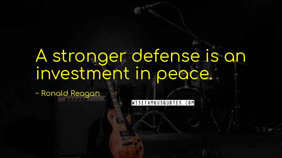 Ronald Reagan Quotes: A stronger defense is an investment in peace.