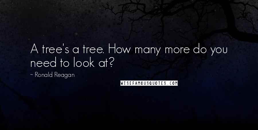 Ronald Reagan Quotes: A tree's a tree. How many more do you need to look at?
