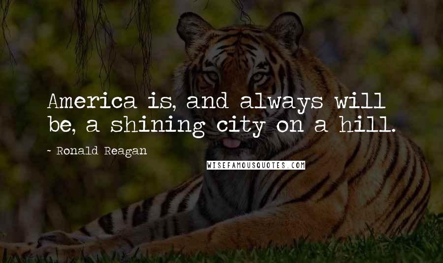 Ronald Reagan Quotes: America is, and always will be, a shining city on a hill.