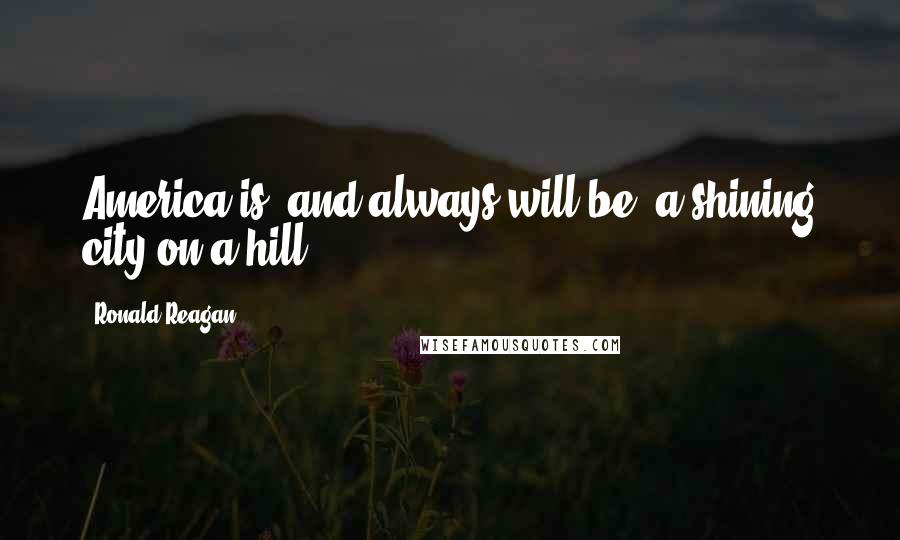 Ronald Reagan Quotes: America is, and always will be, a shining city on a hill.