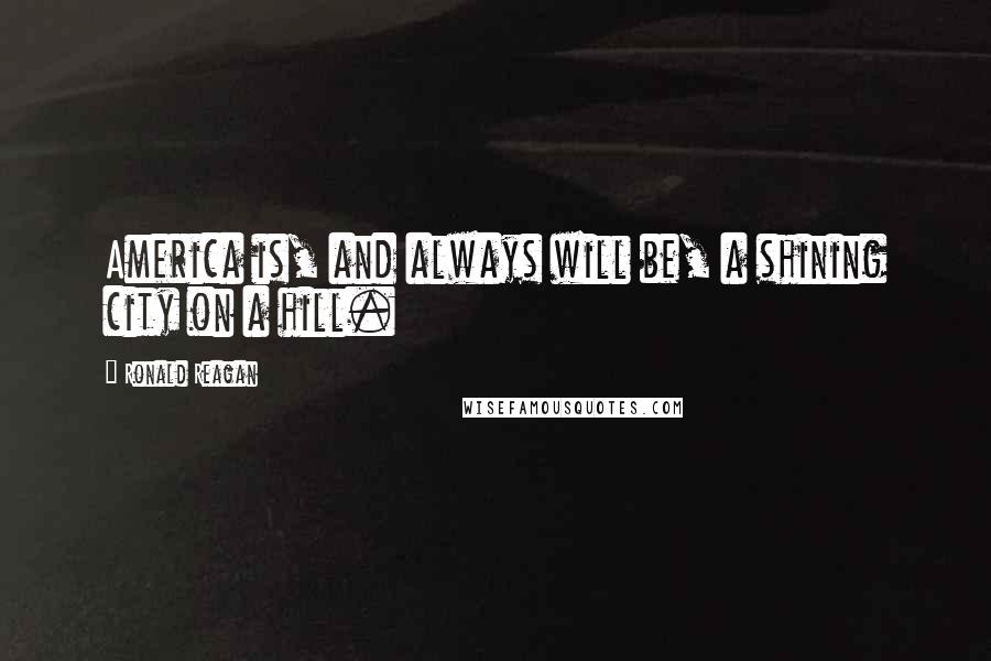 Ronald Reagan Quotes: America is, and always will be, a shining city on a hill.