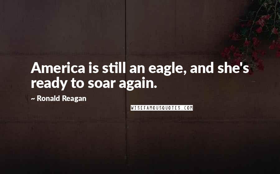 Ronald Reagan Quotes: America is still an eagle, and she's ready to soar again.