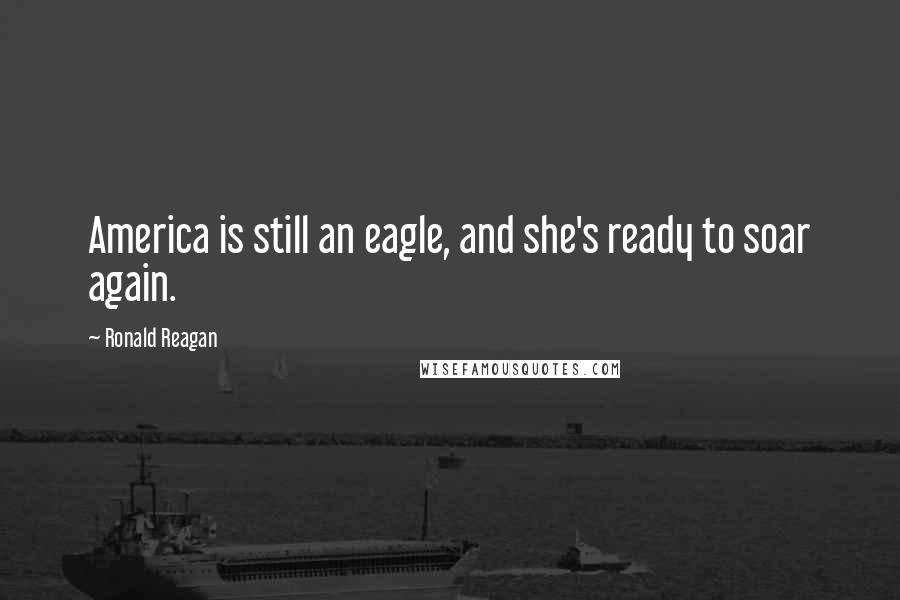 Ronald Reagan Quotes: America is still an eagle, and she's ready to soar again.