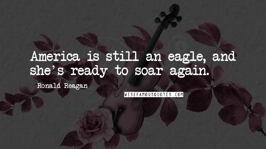 Ronald Reagan Quotes: America is still an eagle, and she's ready to soar again.