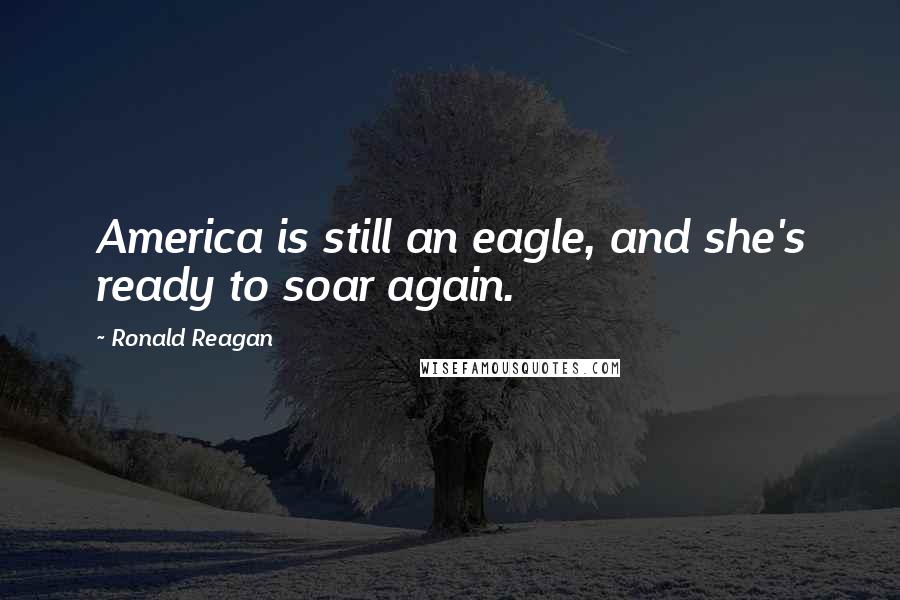 Ronald Reagan Quotes: America is still an eagle, and she's ready to soar again.