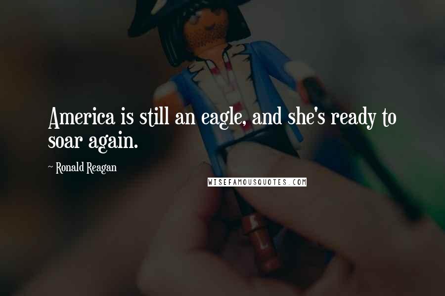 Ronald Reagan Quotes: America is still an eagle, and she's ready to soar again.