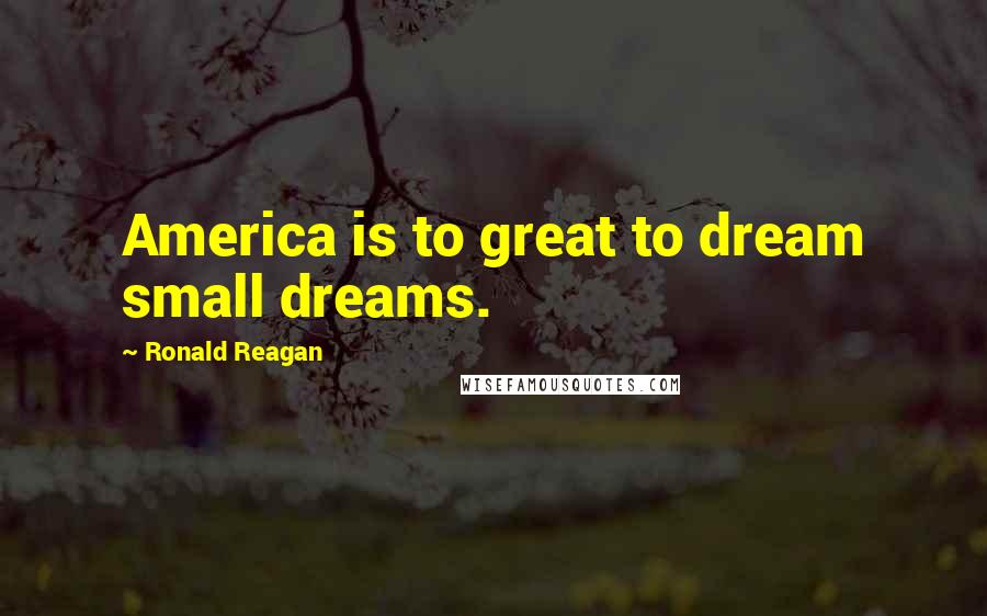 Ronald Reagan Quotes: America is to great to dream small dreams.