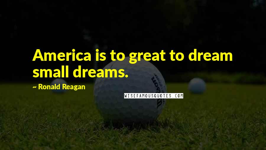 Ronald Reagan Quotes: America is to great to dream small dreams.