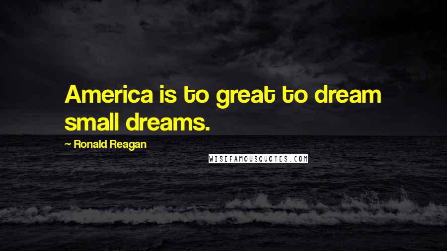 Ronald Reagan Quotes: America is to great to dream small dreams.