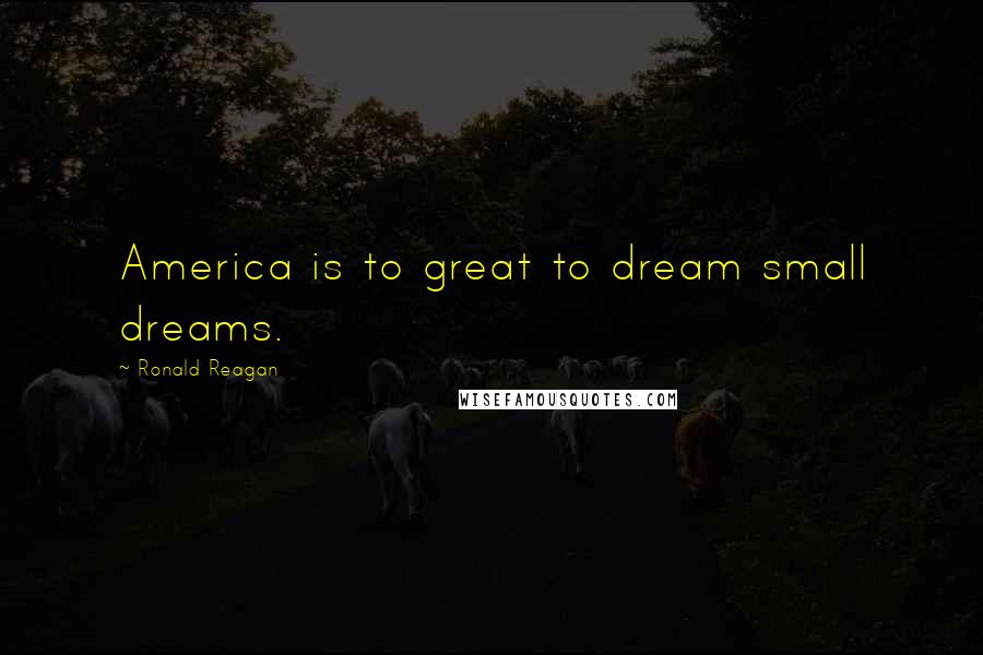 Ronald Reagan Quotes: America is to great to dream small dreams.