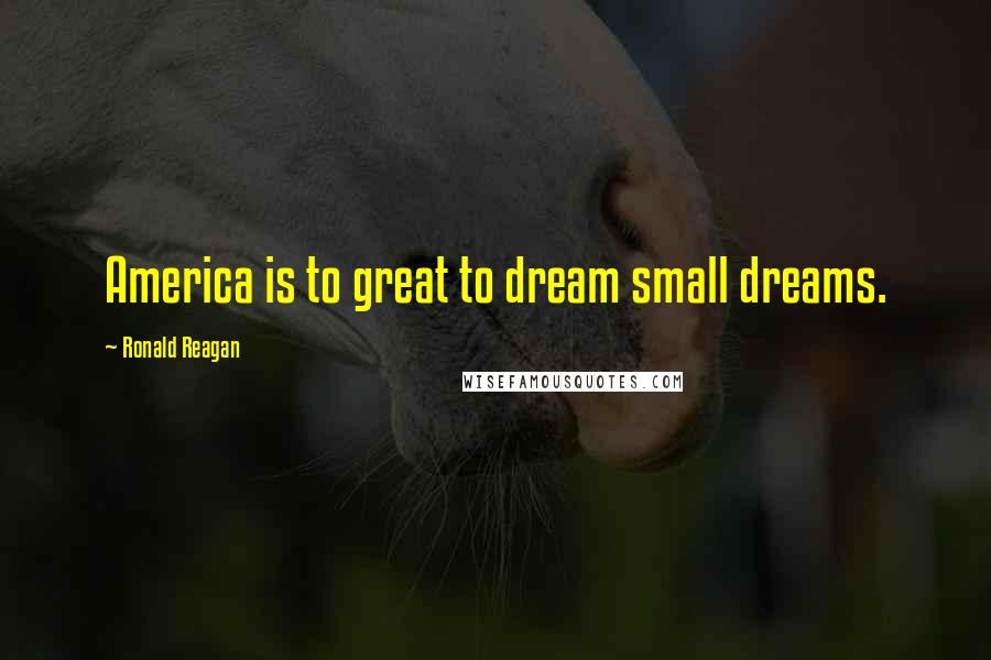 Ronald Reagan Quotes: America is to great to dream small dreams.