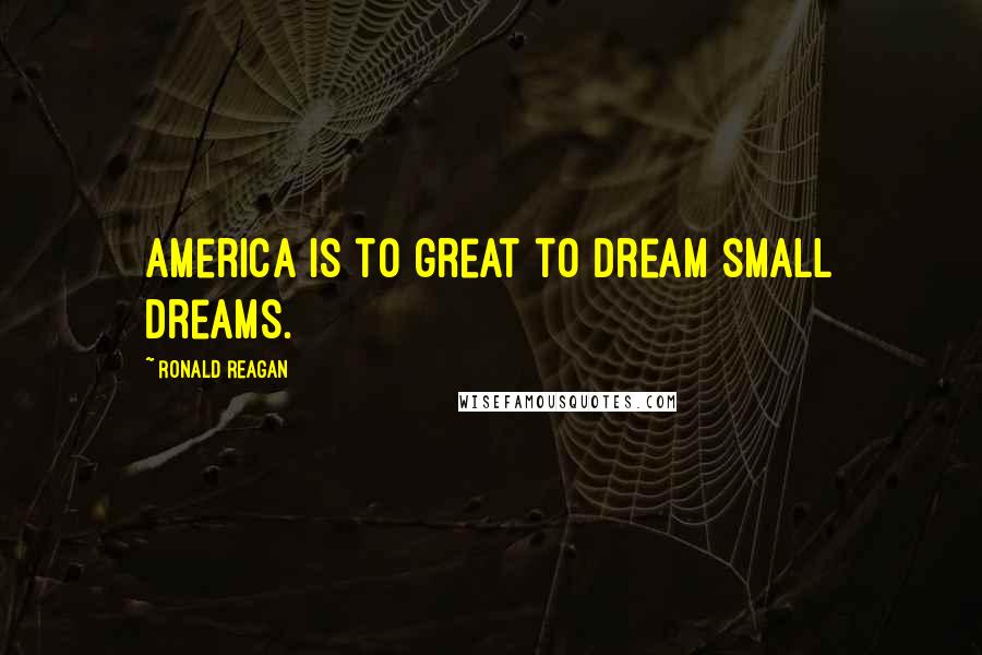 Ronald Reagan Quotes: America is to great to dream small dreams.