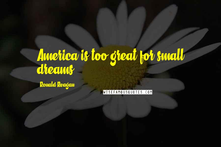 Ronald Reagan Quotes: America is too great for small dreams.