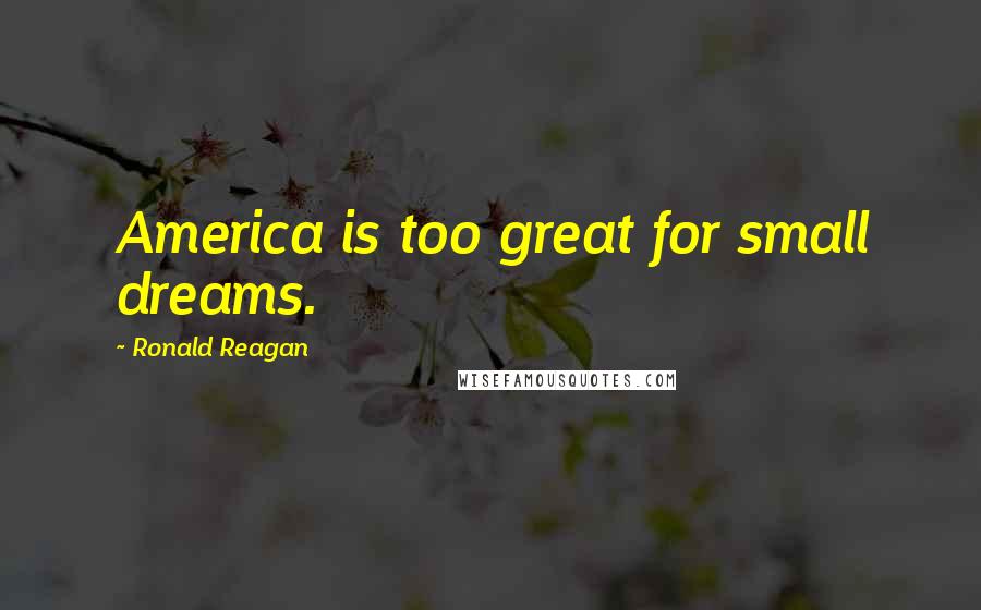 Ronald Reagan Quotes: America is too great for small dreams.