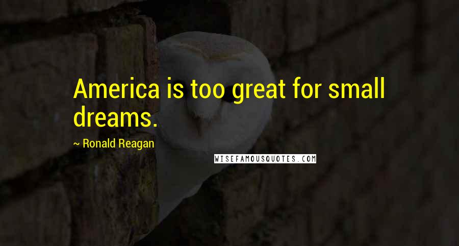 Ronald Reagan Quotes: America is too great for small dreams.