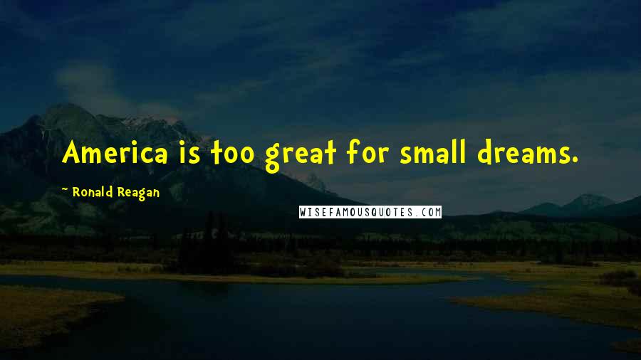 Ronald Reagan Quotes: America is too great for small dreams.