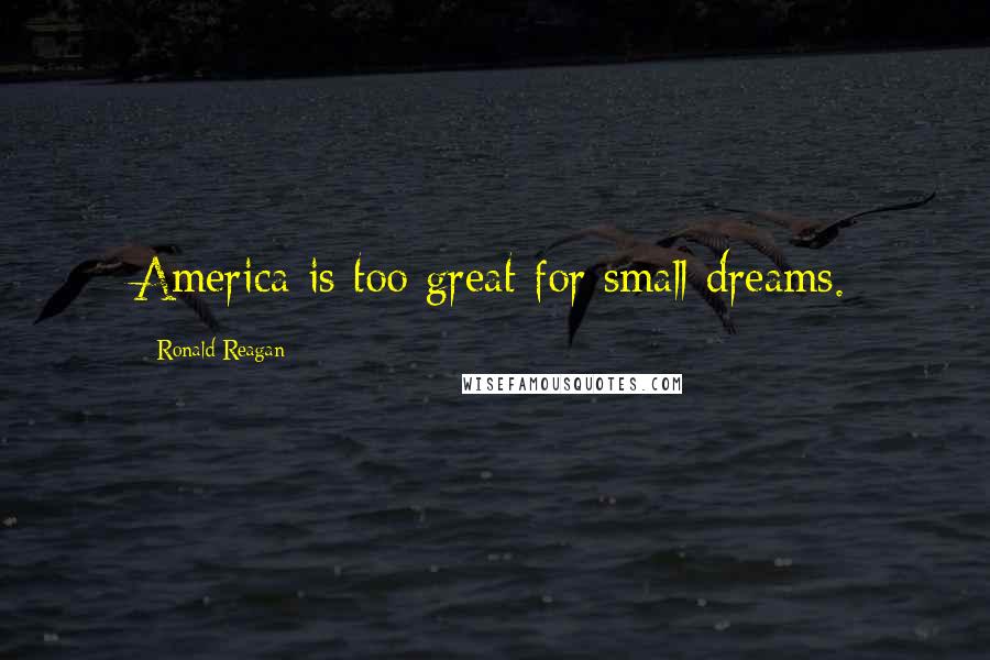 Ronald Reagan Quotes: America is too great for small dreams.