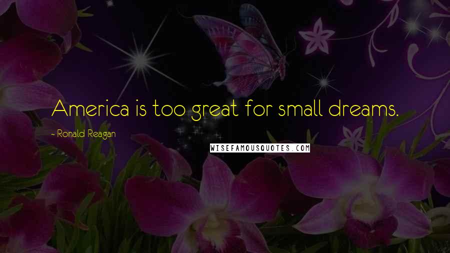 Ronald Reagan Quotes: America is too great for small dreams.