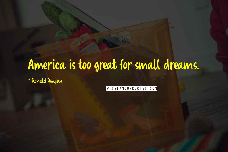 Ronald Reagan Quotes: America is too great for small dreams.