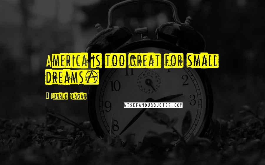 Ronald Reagan Quotes: America is too great for small dreams.