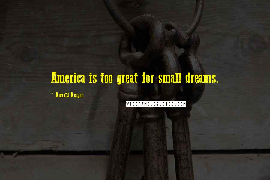 Ronald Reagan Quotes: America is too great for small dreams.