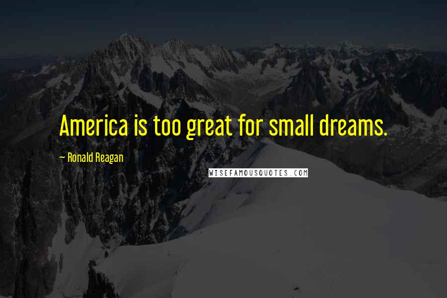 Ronald Reagan Quotes: America is too great for small dreams.