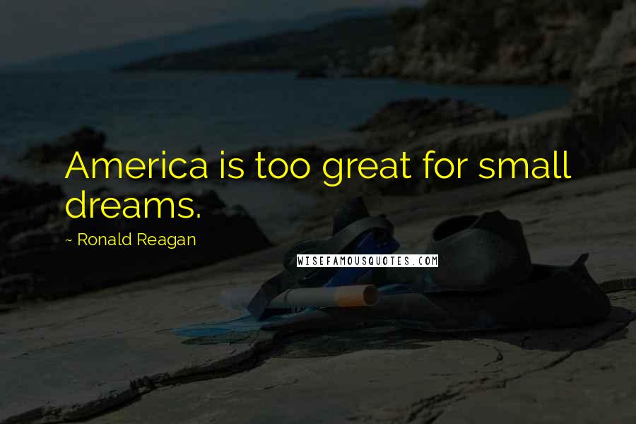 Ronald Reagan Quotes: America is too great for small dreams.