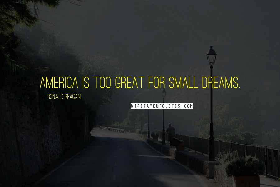 Ronald Reagan Quotes: America is too great for small dreams.