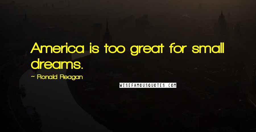 Ronald Reagan Quotes: America is too great for small dreams.