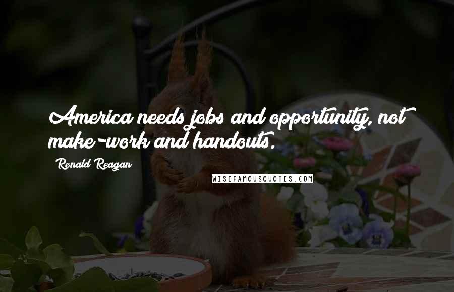Ronald Reagan Quotes: America needs jobs and opportunity, not make-work and handouts.