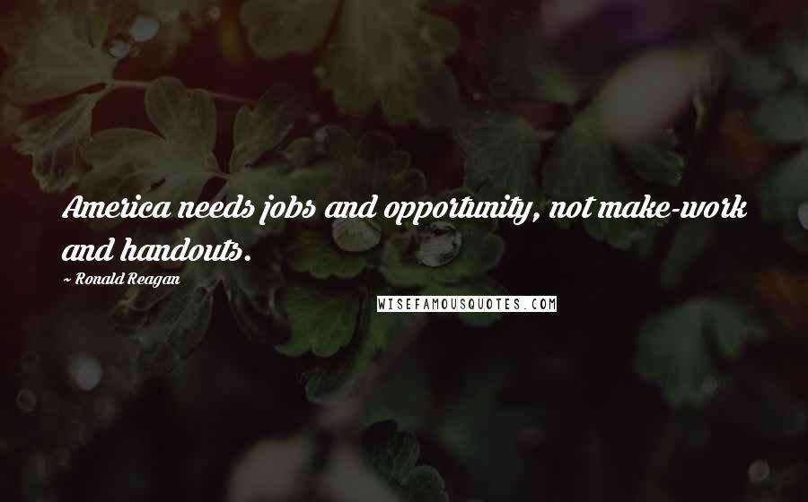 Ronald Reagan Quotes: America needs jobs and opportunity, not make-work and handouts.