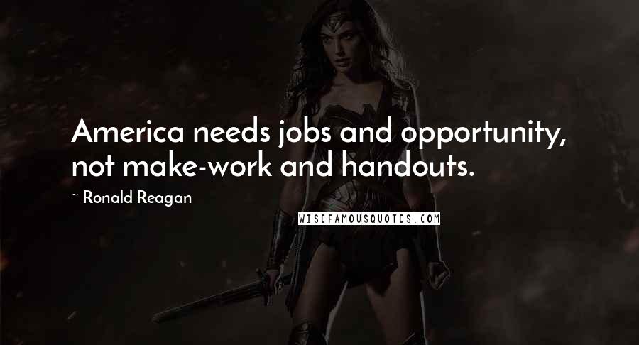 Ronald Reagan Quotes: America needs jobs and opportunity, not make-work and handouts.