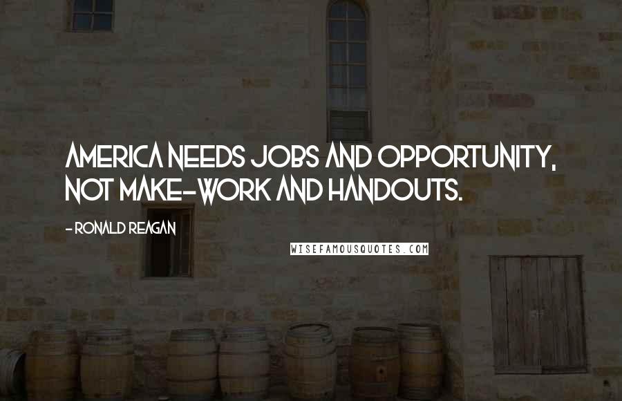 Ronald Reagan Quotes: America needs jobs and opportunity, not make-work and handouts.