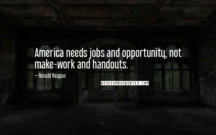Ronald Reagan Quotes: America needs jobs and opportunity, not make-work and handouts.