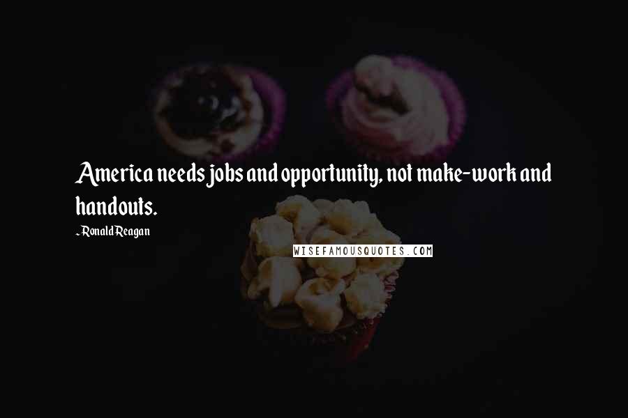 Ronald Reagan Quotes: America needs jobs and opportunity, not make-work and handouts.