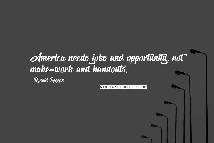 Ronald Reagan Quotes: America needs jobs and opportunity, not make-work and handouts.