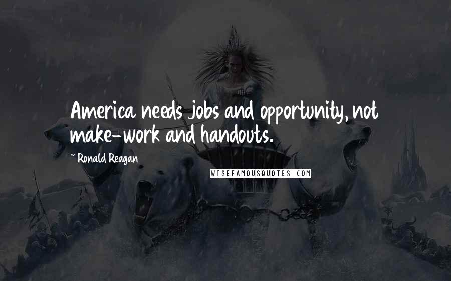 Ronald Reagan Quotes: America needs jobs and opportunity, not make-work and handouts.