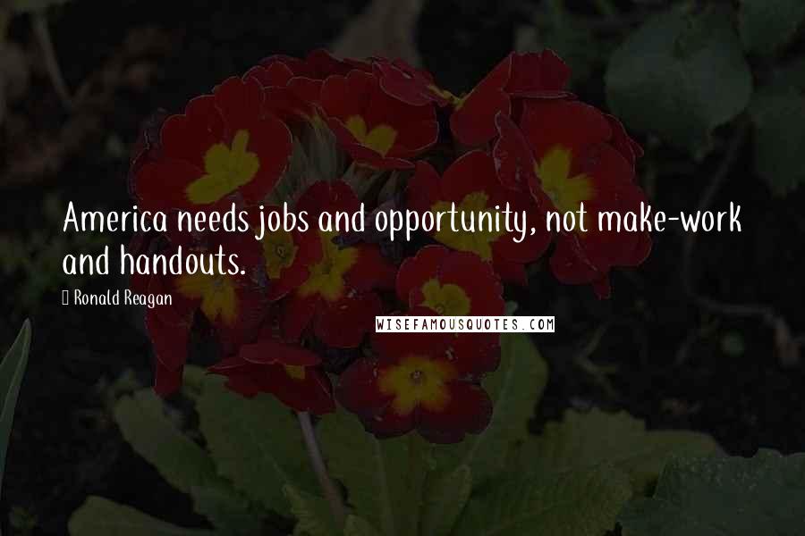 Ronald Reagan Quotes: America needs jobs and opportunity, not make-work and handouts.