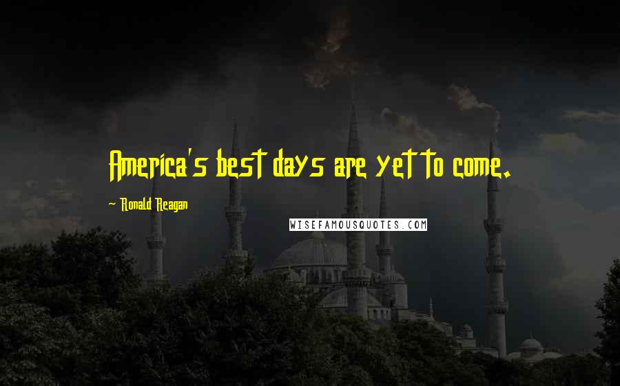 Ronald Reagan Quotes: America's best days are yet to come.